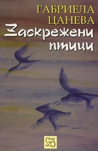 "Заскрежени птици", автор Габриела Цанева, изд. "Изток-Запад", С., 2012